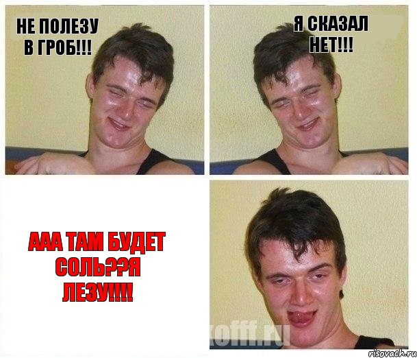 Не полезу в гроб!!! Я сказал нет!!! ааа там будет соль??Я лезу!!!