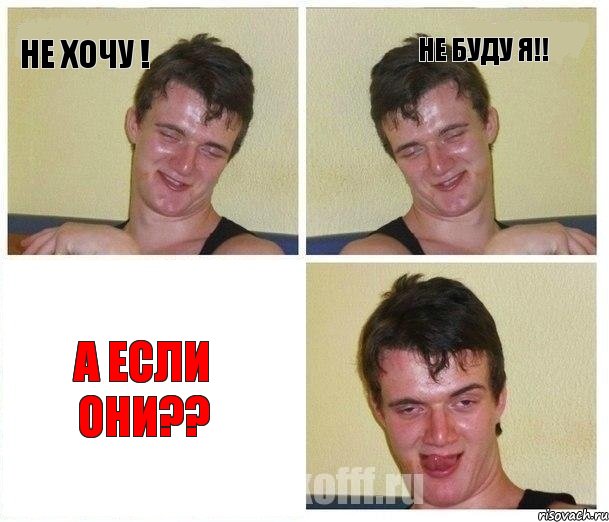 Не хочу ! Не буду я!! а если они??