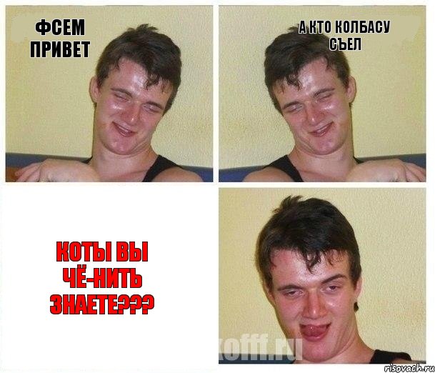 фсем привет а кто колбасу съел Коты вы чё-нить знаете???