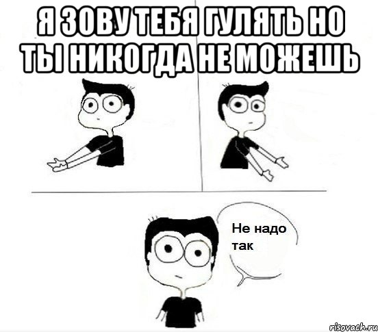 я зову тебя гулять но ты никогда не можешь , Комикс Не надо так парень (2 зоны)