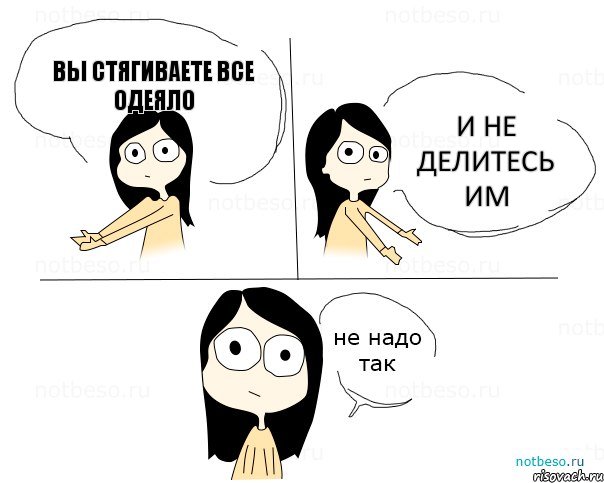 вы стягиваете все одеяло и не делитесь им