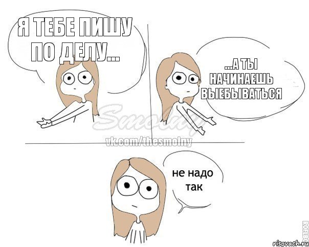 Я тебе пишу по делу... ...а ты начинаешь выебываться