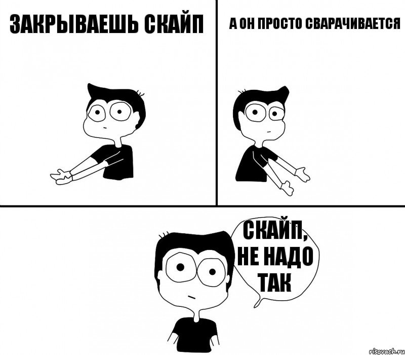 Закрываешь скайп а он просто сварачивается скайп, не надо так, Комикс Не надо так (парень)