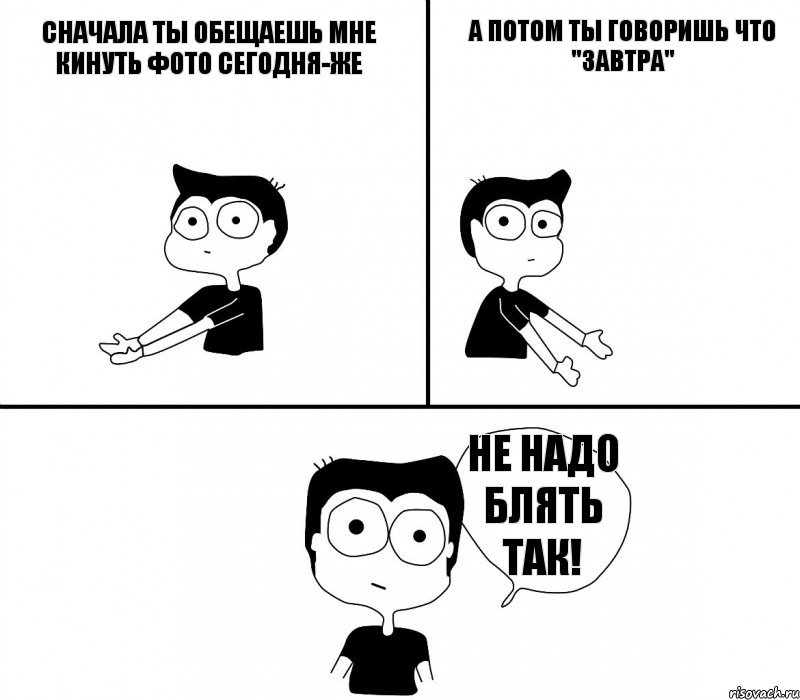 Сначала ты обещаешь мне кинуть фото сегодня-же А потом ты говоришь что "завтра" НЕ надо блять так!, Комикс Не надо так (парень)