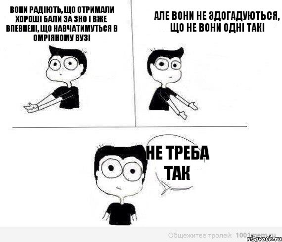 вони радіють, що отримали хороші бали за ЗНО і вже впевнені, що навчатимуться в омріяному вузі але вони не здогадуються, що не вони одні такі не треба так, Комикс Не надо так (парень)