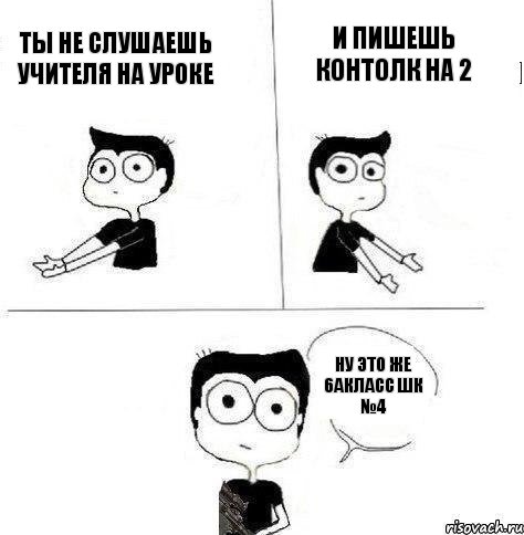 ты не слушаешь учителя на уроке и пишешь контолк на 2 ну это же 6акласс шк №4, Комикс Не надо так (парень)