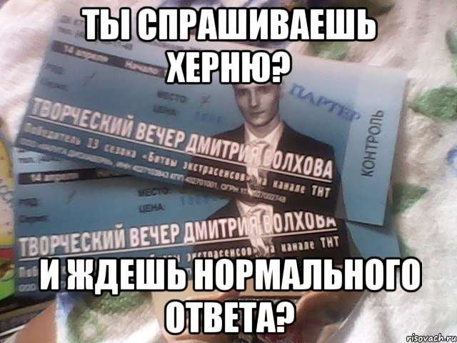 ты спрашиваешь херню? и ждешь нормального ответа?