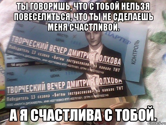 ты говоришь, что с тобой нельзя повеселиться, что ты не сделаешь меня счастливой. а я счастлива с тобой.