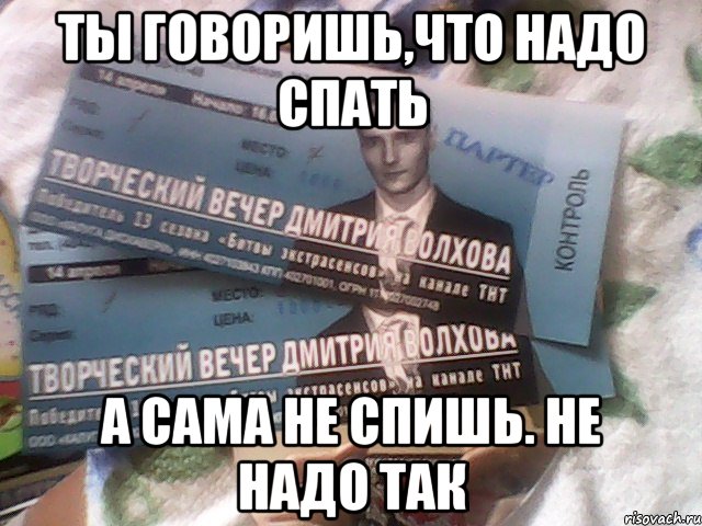 ты говоришь,что надо спать а сама не спишь. не надо так