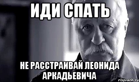 иди спать не расстраивай леонида аркадьевича, Мем Не огорчай Леонида Аркадьевича