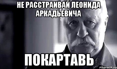 не расстраивай леонида аркадьевича покартавь, Мем Не огорчай Леонида Аркадьевича