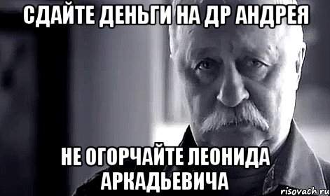 сдайте деньги на др андрея не огорчайте леонида аркадьевича, Мем Не огорчай Леонида Аркадьевича