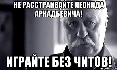 не расстраивайте леонида аркадьевича! играйте без читов!, Мем Не огорчай Леонида Аркадьевича