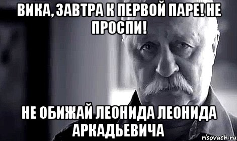 вика, завтра к первой паре! не проспи! не обижай леонида леонида аркадьевича