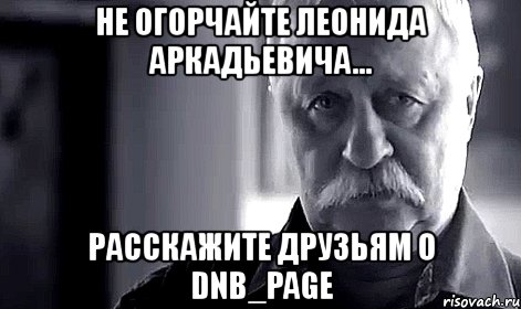 не огорчайте леонида аркадьевича... расскажите друзьям о dnb_page, Мем Не огорчай Леонида Аркадьевича