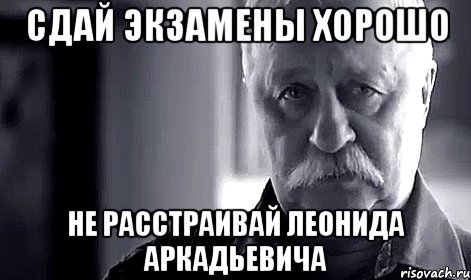 сдай экзамены хорошо не расстраивай леонида аркадьевича, Мем Не огорчай Леонида Аркадьевича