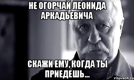 не огорчай леонида аркадьевича скажи ему, когда ты приедешь..., Мем Не огорчай Леонида Аркадьевича