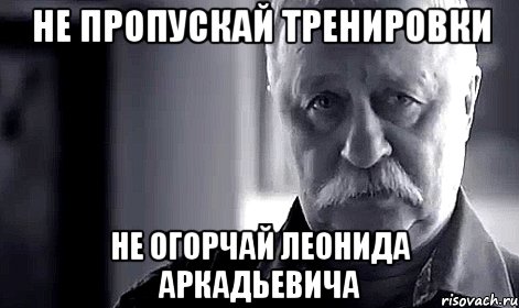 не пропускай тренировки не огорчай леонида аркадьевича, Мем Не огорчай Леонида Аркадьевича