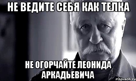 не ведите себя как телка не огорчайте леонида аркадьевича, Мем Не огорчай Леонида Аркадьевича