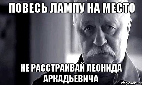 повесь лампу на место не расстраивай леонида аркадьевича, Мем Не огорчай Леонида Аркадьевича