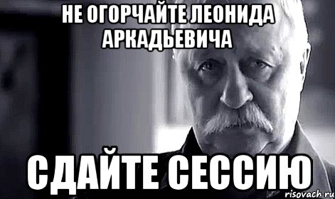 не огорчайте леонида аркадьевича сдайте сессию, Мем Не огорчай Леонида Аркадьевича