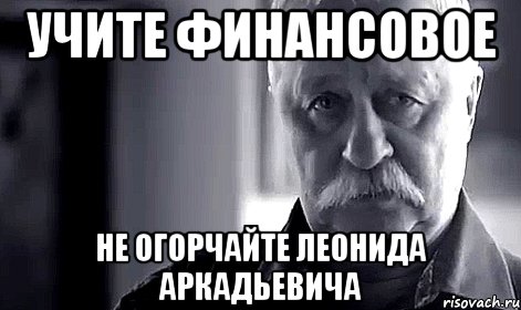 учите финансовое не огорчайте леонида аркадьевича, Мем Не огорчай Леонида Аркадьевича