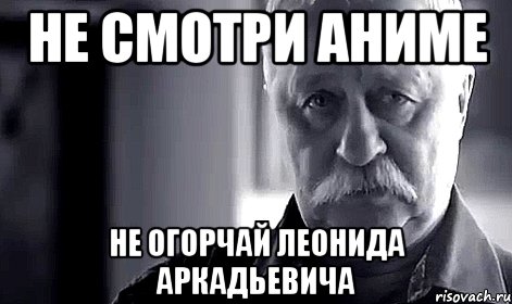 не смотри аниме не огорчай леонида аркадьевича, Мем Не огорчай Леонида Аркадьевича