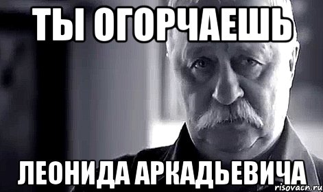 ты огорчаешь леонида аркадьевича, Мем Не огорчай Леонида Аркадьевича