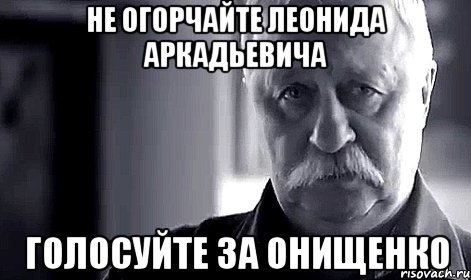 не огорчайте леонида аркадьевича голосуйте за онищенко, Мем Не огорчай Леонида Аркадьевича