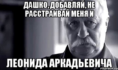 дашко, добавляй, не расстраивай меня и леонида аркадьевича