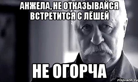 анжела, не отказывайся встретится с лёшей не огорча, Мем Не огорчай Леонида Аркадьевича