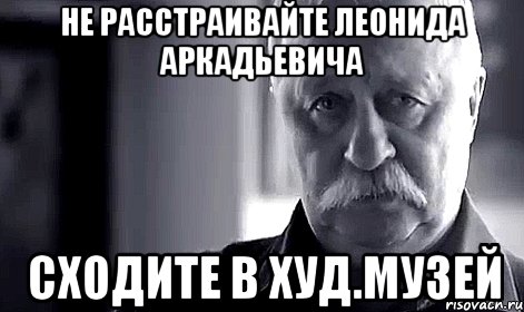 не расстраивайте леонида аркадьевича сходите в худ.музей, Мем Не огорчай Леонида Аркадьевича