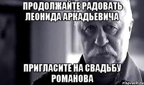 продолжайте радовать леонида аркадьевича пригласите на свадьбу романова, Мем Не огорчай Леонида Аркадьевича