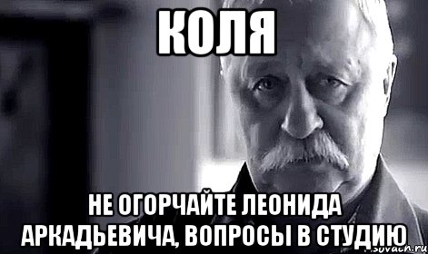 коля не огорчайте леонида аркадьевича, вопросы в студию, Мем Не огорчай Леонида Аркадьевича