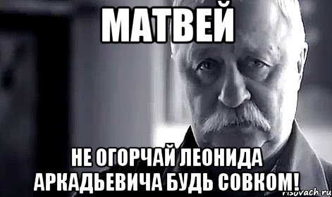 матвей не огорчай леонида аркадьевича будь совком!, Мем Не огорчай Леонида Аркадьевича