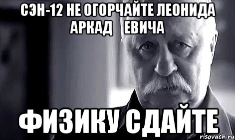 сэн-12 не огорчайте леонида аркадҗевича физику сдайте, Мем Не огорчай Леонида Аркадьевича