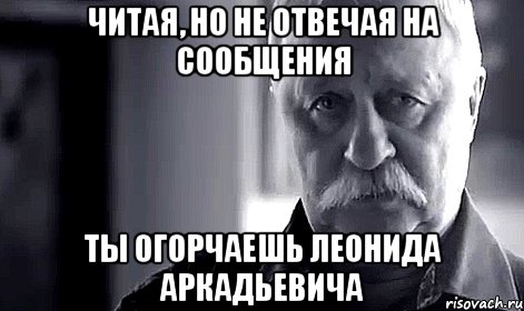 читая, но не отвечая на сообщения ты огорчаешь леонида аркадьевича, Мем Не огорчай Леонида Аркадьевича