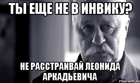 ты еще не в инвику? не расстраивай леонида аркадьевича, Мем Не огорчай Леонида Аркадьевича