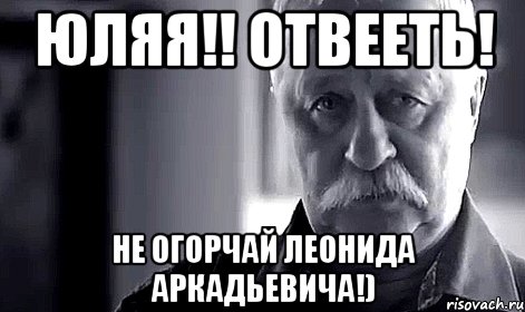 юляя!! отвееть! не огорчай леонида аркадьевича!)