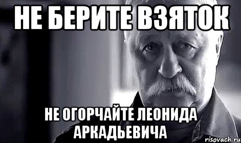 не берите взяток не огорчайте леонида аркадьевича, Мем Не огорчай Леонида Аркадьевича