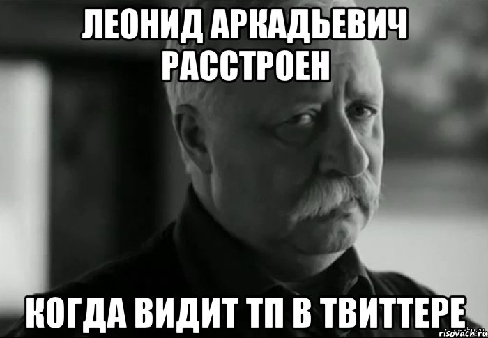 леонид аркадьевич расстроен когда видит тп в твиттере, Мем Не расстраивай Леонида Аркадьевича