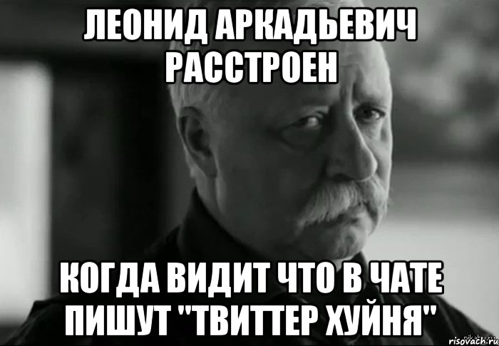 леонид аркадьевич расстроен когда видит что в чате пишут "твиттер хуйня", Мем Не расстраивай Леонида Аркадьевича