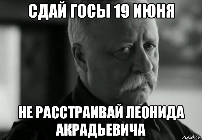 сдай госы 19 июня не расстраивай леонида акрадьевича, Мем Не расстраивай Леонида Аркадьевича