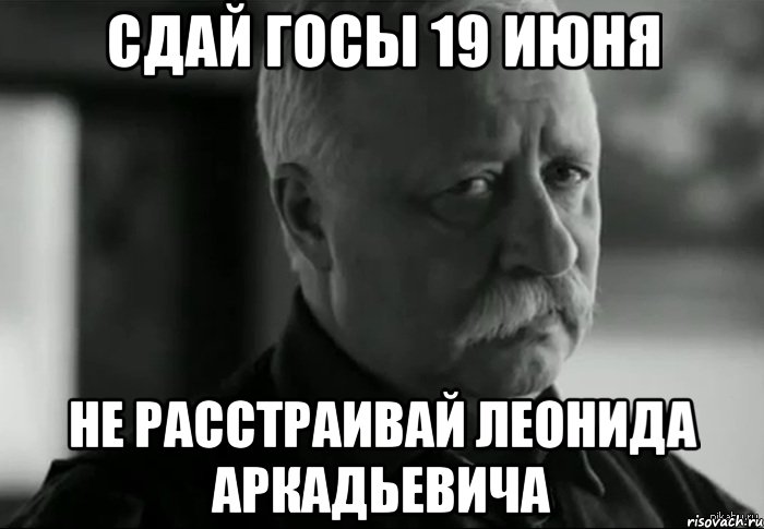 сдай госы 19 июня не расстраивай леонида аркадьевича, Мем Не расстраивай Леонида Аркадьевича