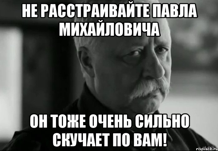 не расстраивайте павла михайловича он тоже очень сильно скучает по вам!, Мем Не расстраивай Леонида Аркадьевича