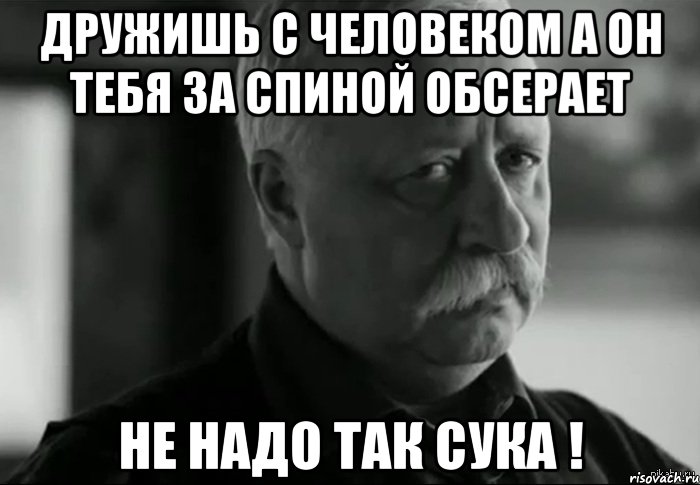 дружишь с человеком а он тебя за спиной обсерает не надо так сука !, Мем Не расстраивай Леонида Аркадьевича