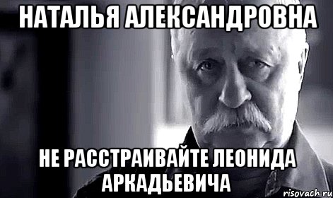 наталья александровна не расстраивайте леонида аркадьевича, Мем Не огорчай Леонида Аркадьевича