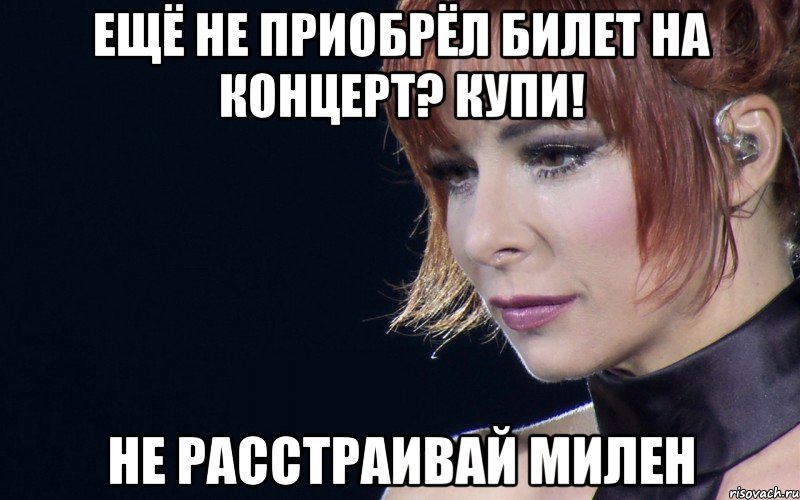 ещё не приобрёл билет на концерт? купи! не расстраивай милен, Мем не расстраивай Милен