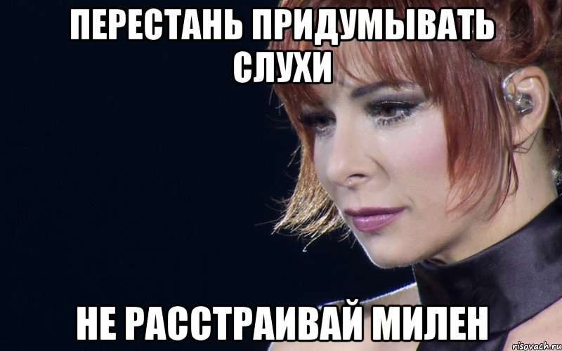 перестань придумывать слухи не расстраивай милен