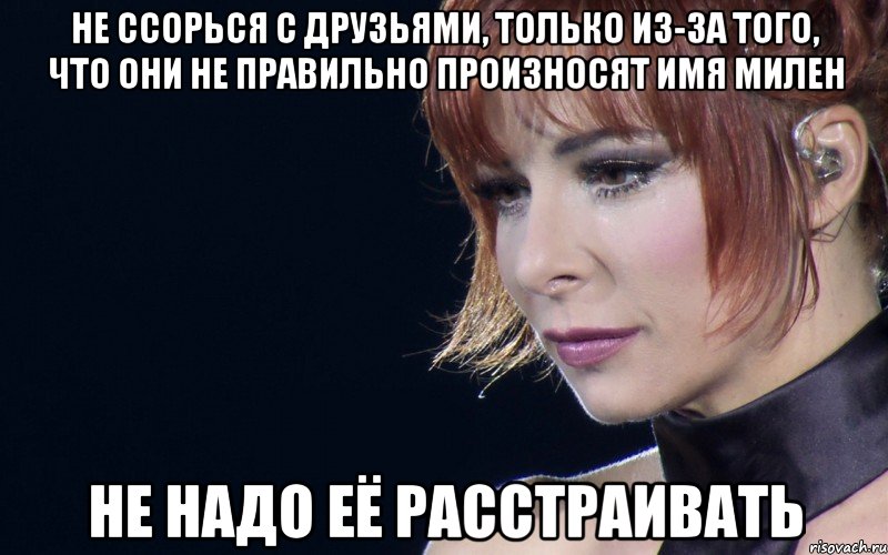 не ссорься с друзьями, только из-за того, что они не правильно произносят имя милен не надо её расстраивать